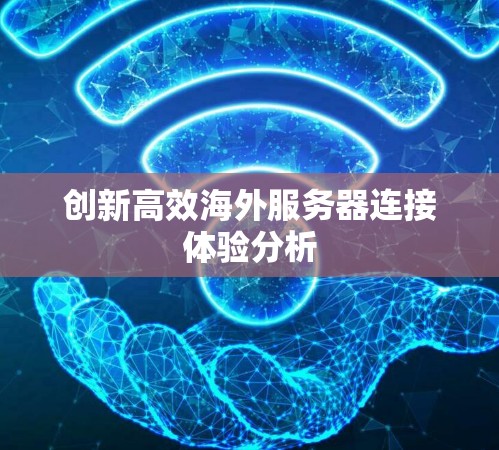 创新高效海外服务器连接体验分析